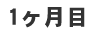 1ケ月目