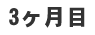 3ケ月目